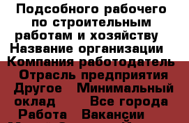 Подсобного рабочего по строительным работам и хозяйству › Название организации ­ Компания-работодатель › Отрасль предприятия ­ Другое › Минимальный оклад ­ 1 - Все города Работа » Вакансии   . Марий Эл респ.,Йошкар-Ола г.